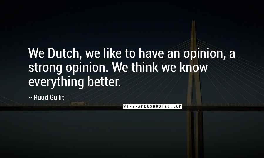 Ruud Gullit Quotes: We Dutch, we like to have an opinion, a strong opinion. We think we know everything better.