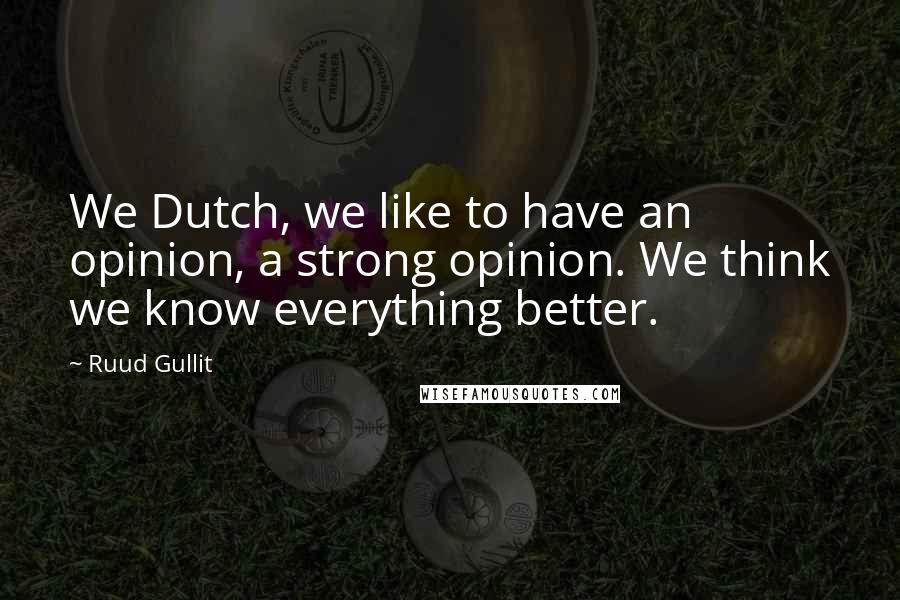 Ruud Gullit Quotes: We Dutch, we like to have an opinion, a strong opinion. We think we know everything better.