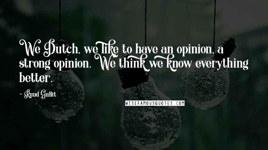 Ruud Gullit Quotes: We Dutch, we like to have an opinion, a strong opinion. We think we know everything better.