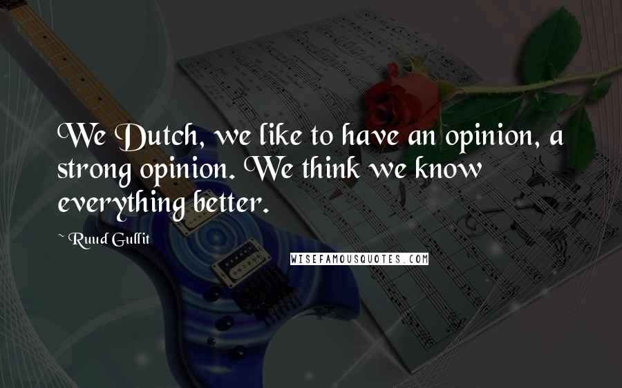 Ruud Gullit Quotes: We Dutch, we like to have an opinion, a strong opinion. We think we know everything better.