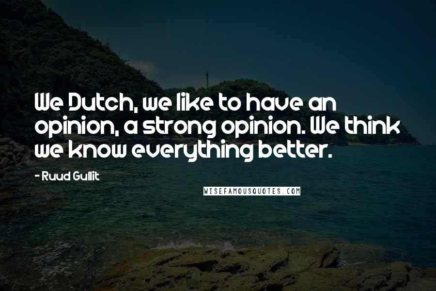 Ruud Gullit Quotes: We Dutch, we like to have an opinion, a strong opinion. We think we know everything better.