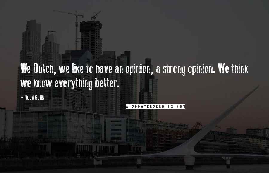 Ruud Gullit Quotes: We Dutch, we like to have an opinion, a strong opinion. We think we know everything better.