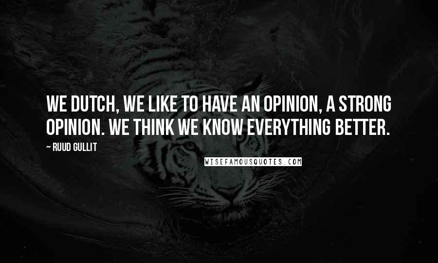 Ruud Gullit Quotes: We Dutch, we like to have an opinion, a strong opinion. We think we know everything better.