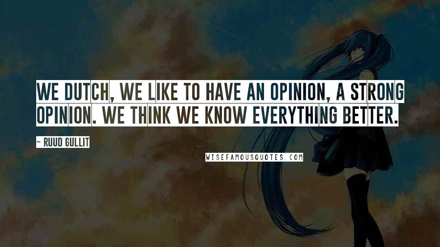 Ruud Gullit Quotes: We Dutch, we like to have an opinion, a strong opinion. We think we know everything better.