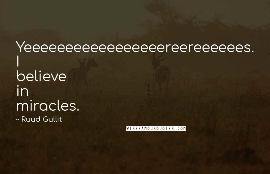 Ruud Gullit Quotes: Yeeeeeeeeeeeeeeeeereereeeeees. I believe in miracles.