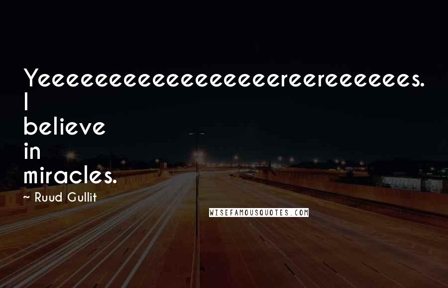 Ruud Gullit Quotes: Yeeeeeeeeeeeeeeeeereereeeeees. I believe in miracles.