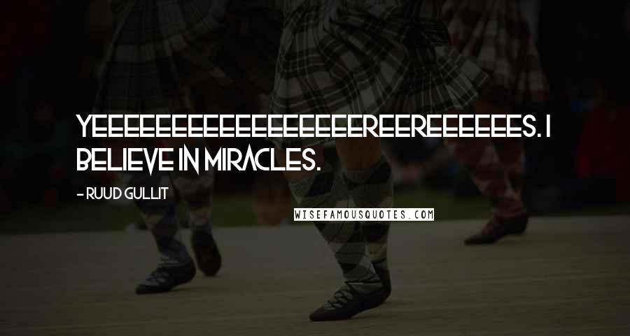 Ruud Gullit Quotes: Yeeeeeeeeeeeeeeeeereereeeeees. I believe in miracles.