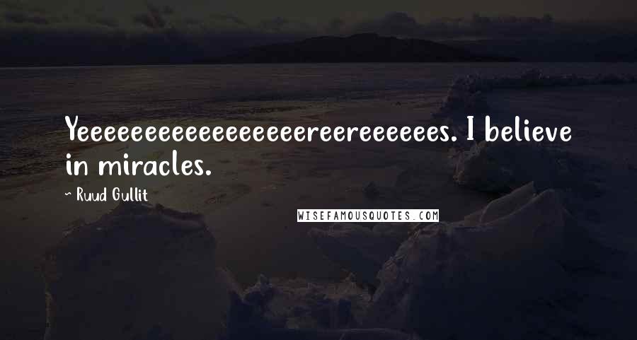 Ruud Gullit Quotes: Yeeeeeeeeeeeeeeeeereereeeeees. I believe in miracles.