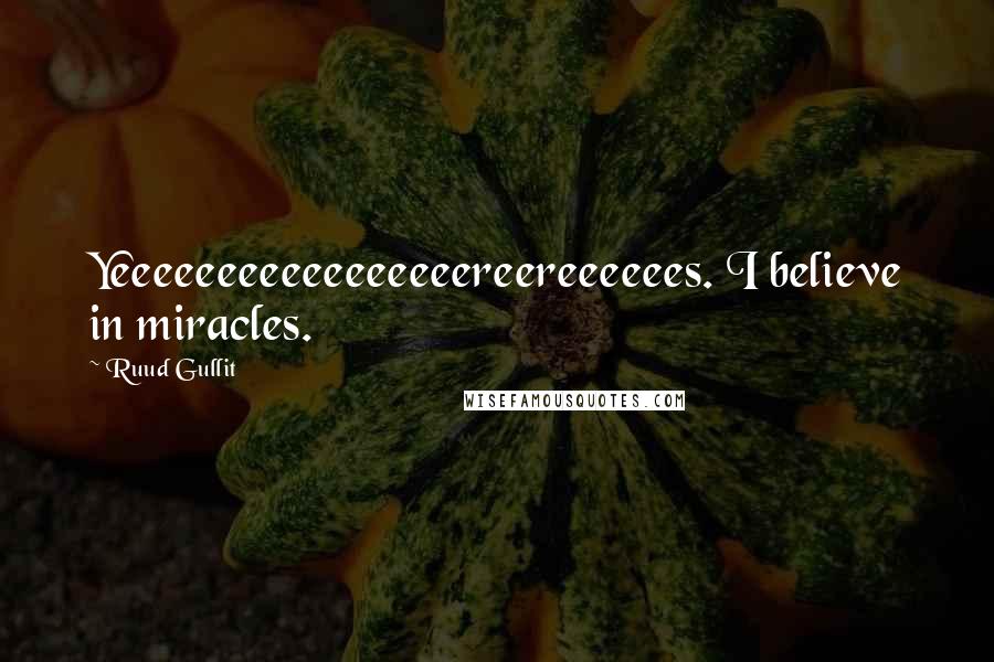 Ruud Gullit Quotes: Yeeeeeeeeeeeeeeeeereereeeeees. I believe in miracles.