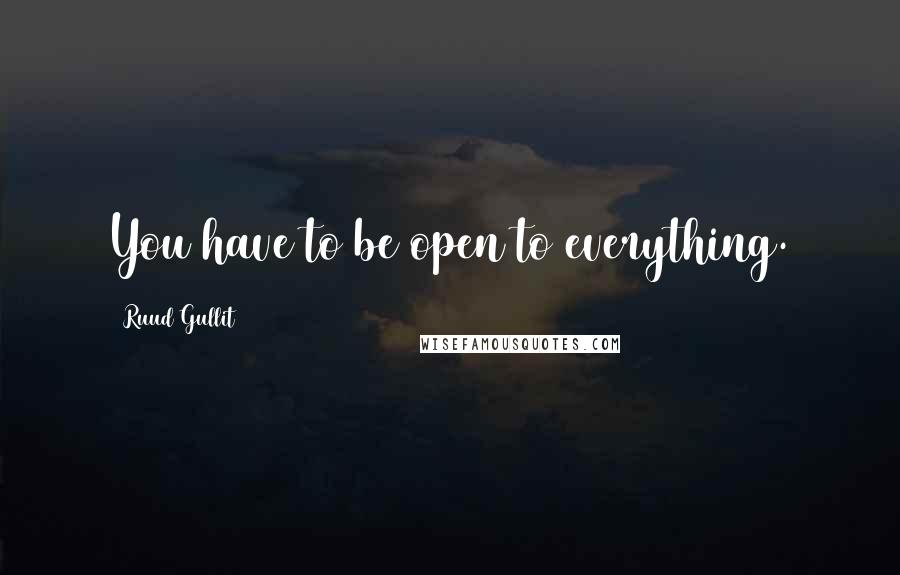 Ruud Gullit Quotes: You have to be open to everything.