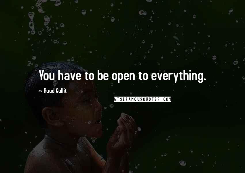 Ruud Gullit Quotes: You have to be open to everything.