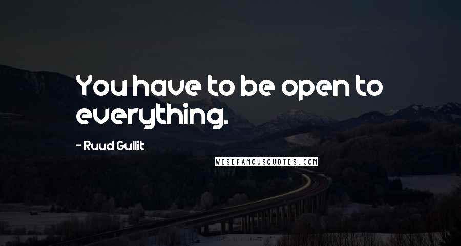 Ruud Gullit Quotes: You have to be open to everything.