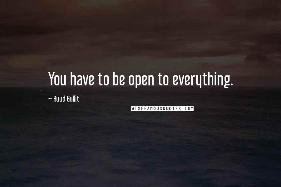 Ruud Gullit Quotes: You have to be open to everything.