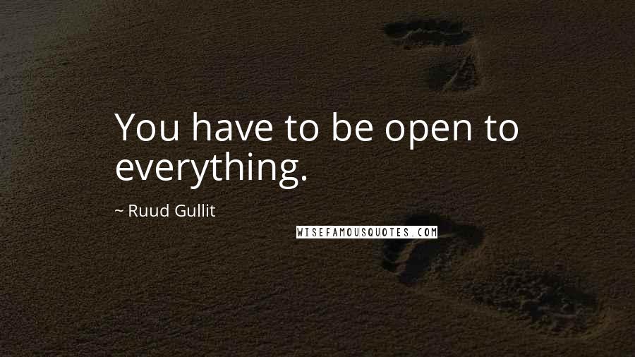 Ruud Gullit Quotes: You have to be open to everything.