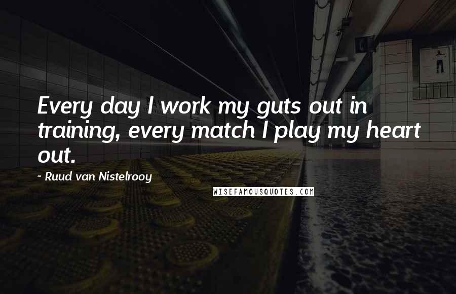 Ruud Van Nistelrooy Quotes: Every day I work my guts out in training, every match I play my heart out.