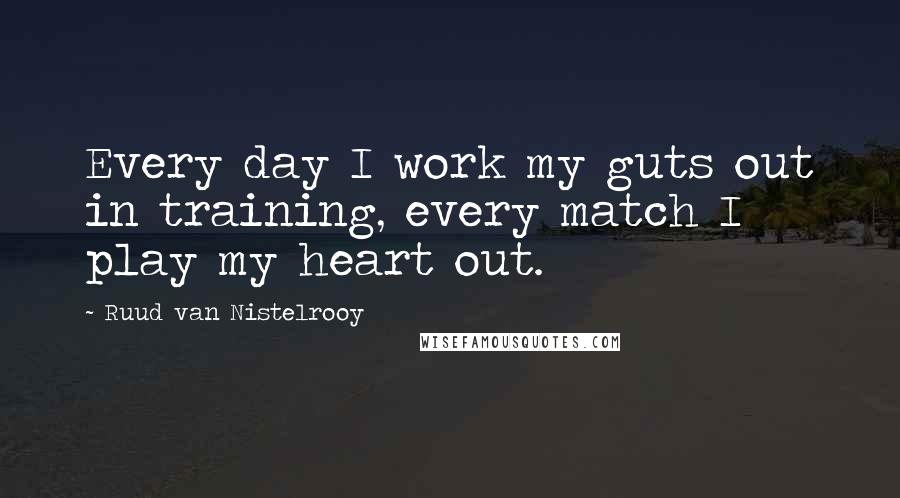 Ruud Van Nistelrooy Quotes: Every day I work my guts out in training, every match I play my heart out.