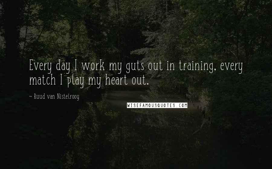 Ruud Van Nistelrooy Quotes: Every day I work my guts out in training, every match I play my heart out.