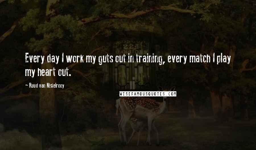 Ruud Van Nistelrooy Quotes: Every day I work my guts out in training, every match I play my heart out.