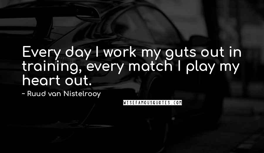 Ruud Van Nistelrooy Quotes: Every day I work my guts out in training, every match I play my heart out.