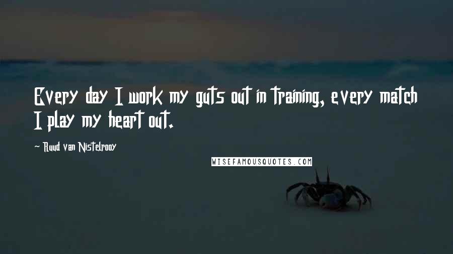 Ruud Van Nistelrooy Quotes: Every day I work my guts out in training, every match I play my heart out.