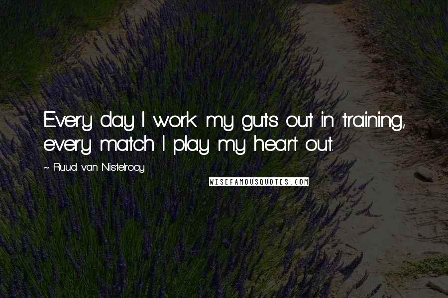 Ruud Van Nistelrooy Quotes: Every day I work my guts out in training, every match I play my heart out.