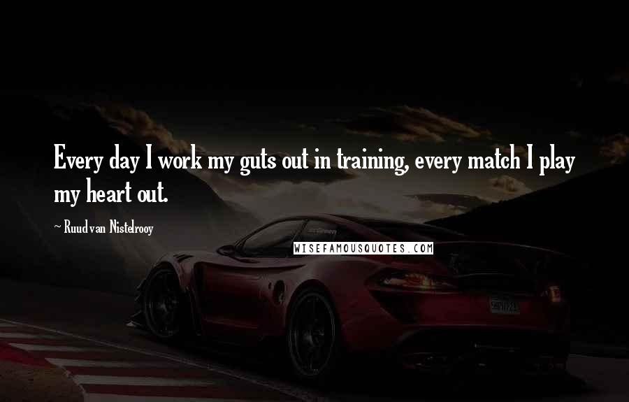 Ruud Van Nistelrooy Quotes: Every day I work my guts out in training, every match I play my heart out.