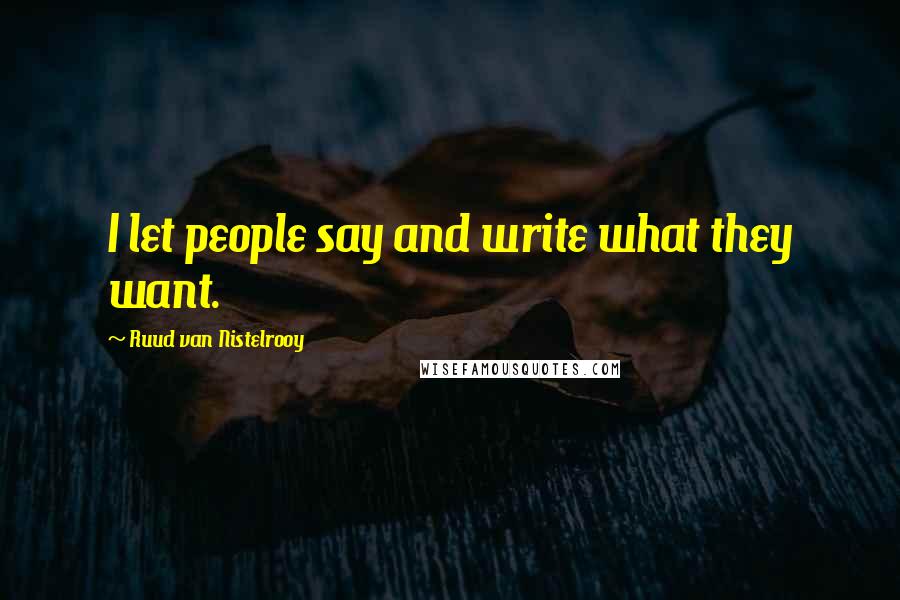 Ruud Van Nistelrooy Quotes: I let people say and write what they want.