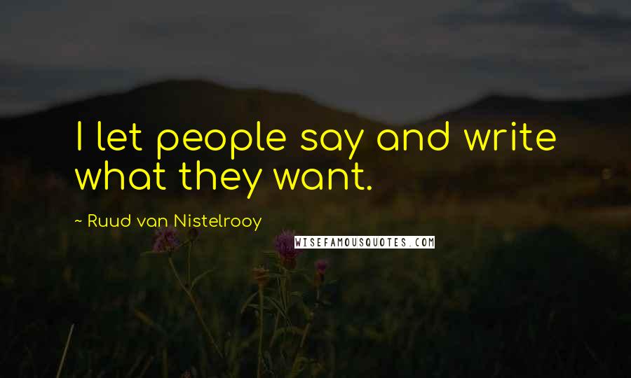 Ruud Van Nistelrooy Quotes: I let people say and write what they want.