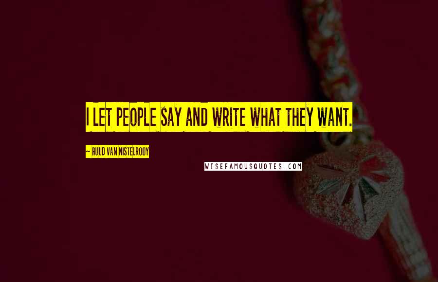 Ruud Van Nistelrooy Quotes: I let people say and write what they want.