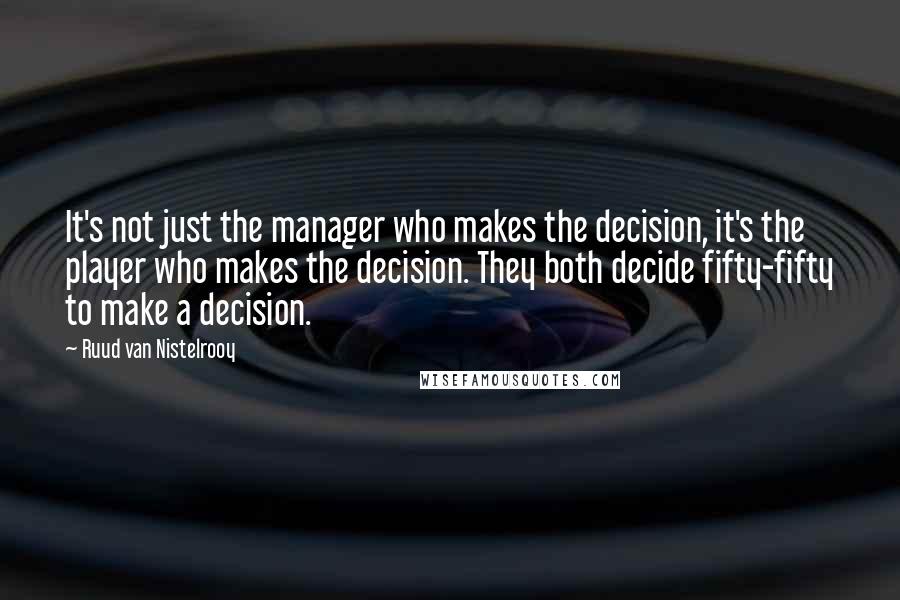 Ruud Van Nistelrooy Quotes: It's not just the manager who makes the decision, it's the player who makes the decision. They both decide fifty-fifty to make a decision.