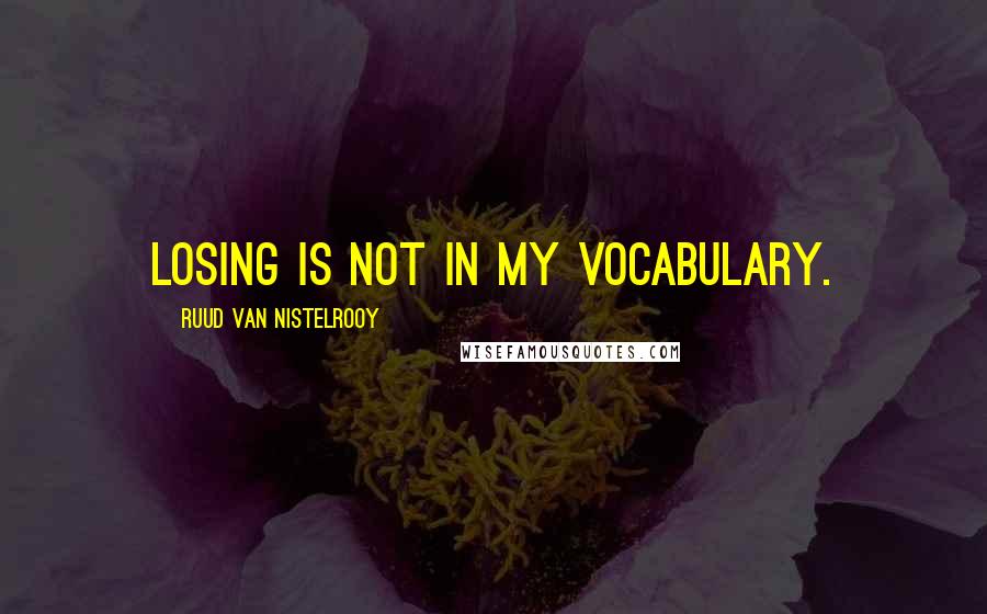 Ruud Van Nistelrooy Quotes: Losing is not in my vocabulary.