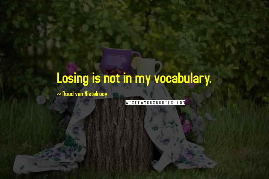 Ruud Van Nistelrooy Quotes: Losing is not in my vocabulary.