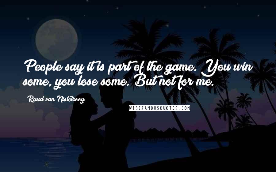 Ruud Van Nistelrooy Quotes: People say it is part of the game. You win some, you lose some. But not for me.