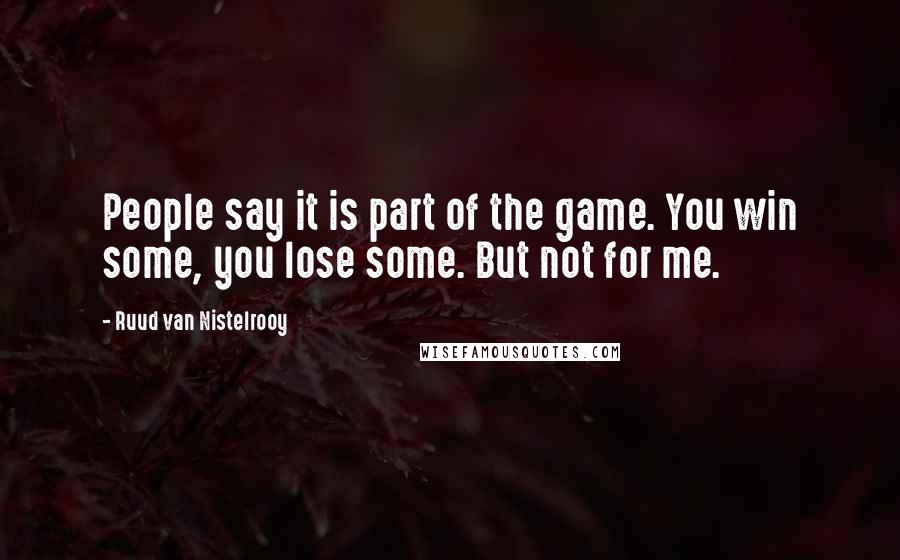 Ruud Van Nistelrooy Quotes: People say it is part of the game. You win some, you lose some. But not for me.