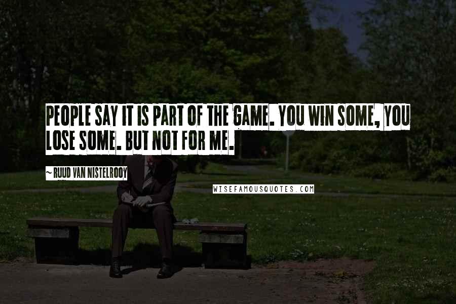 Ruud Van Nistelrooy Quotes: People say it is part of the game. You win some, you lose some. But not for me.
