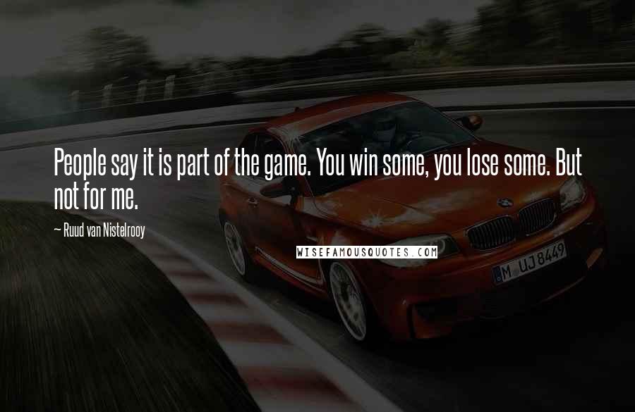 Ruud Van Nistelrooy Quotes: People say it is part of the game. You win some, you lose some. But not for me.