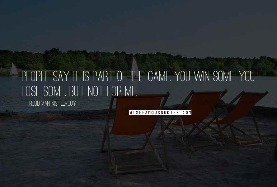 Ruud Van Nistelrooy Quotes: People say it is part of the game. You win some, you lose some. But not for me.