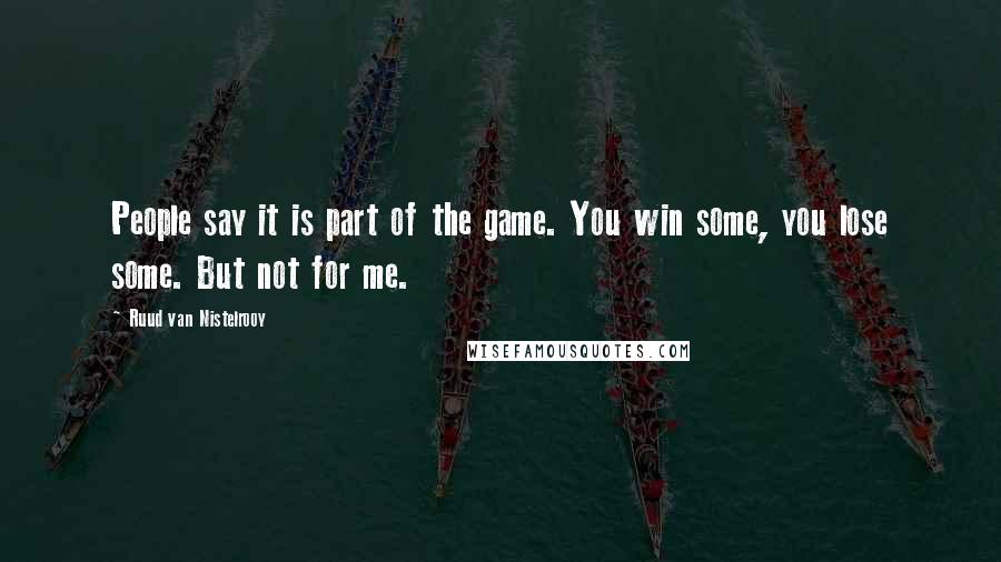 Ruud Van Nistelrooy Quotes: People say it is part of the game. You win some, you lose some. But not for me.