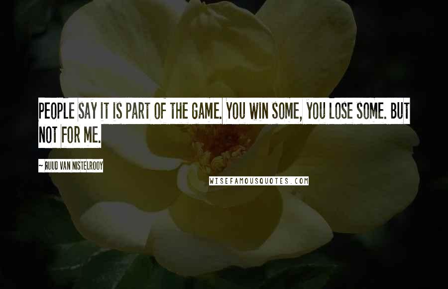 Ruud Van Nistelrooy Quotes: People say it is part of the game. You win some, you lose some. But not for me.