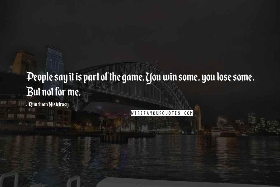 Ruud Van Nistelrooy Quotes: People say it is part of the game. You win some, you lose some. But not for me.