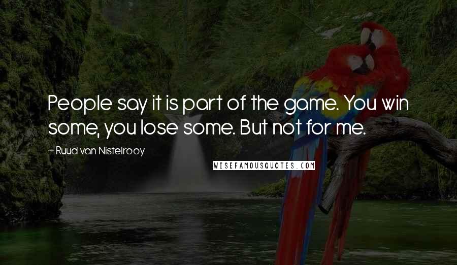 Ruud Van Nistelrooy Quotes: People say it is part of the game. You win some, you lose some. But not for me.
