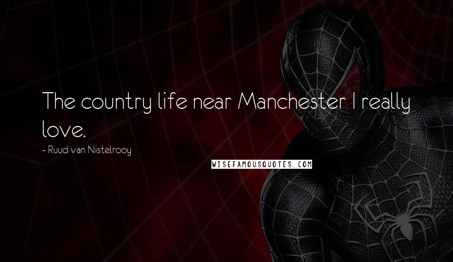 Ruud Van Nistelrooy Quotes: The country life near Manchester I really love.