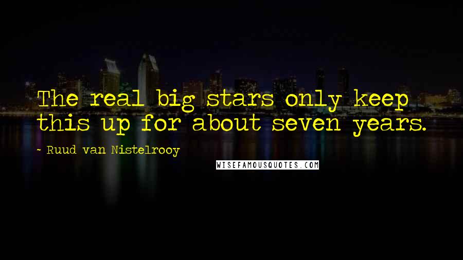 Ruud Van Nistelrooy Quotes: The real big stars only keep this up for about seven years.