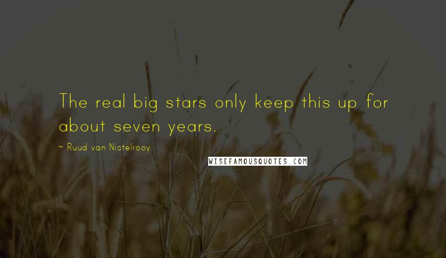 Ruud Van Nistelrooy Quotes: The real big stars only keep this up for about seven years.