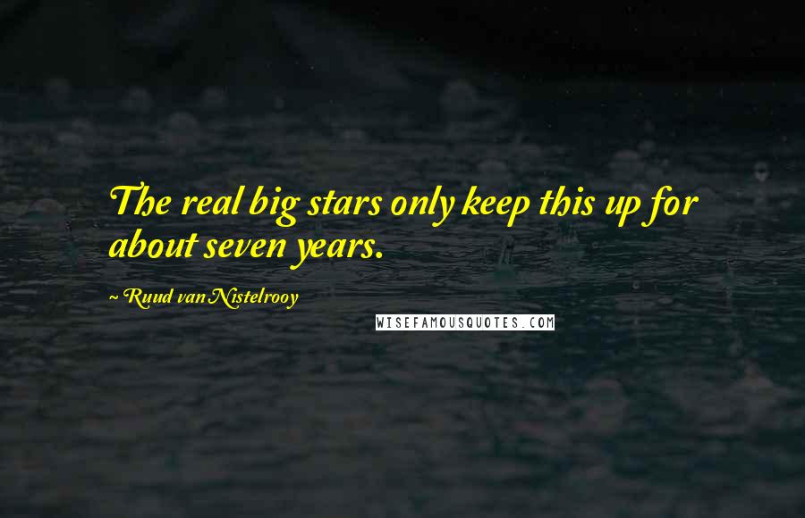 Ruud Van Nistelrooy Quotes: The real big stars only keep this up for about seven years.