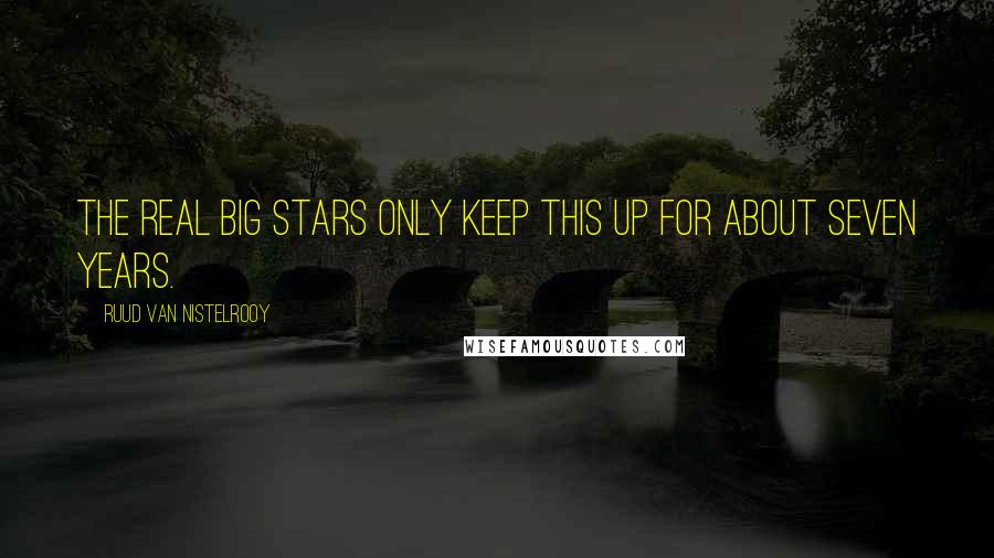 Ruud Van Nistelrooy Quotes: The real big stars only keep this up for about seven years.