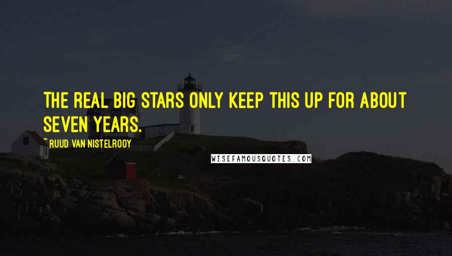 Ruud Van Nistelrooy Quotes: The real big stars only keep this up for about seven years.