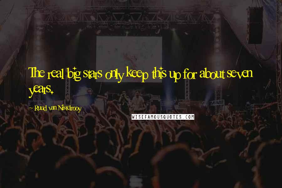 Ruud Van Nistelrooy Quotes: The real big stars only keep this up for about seven years.