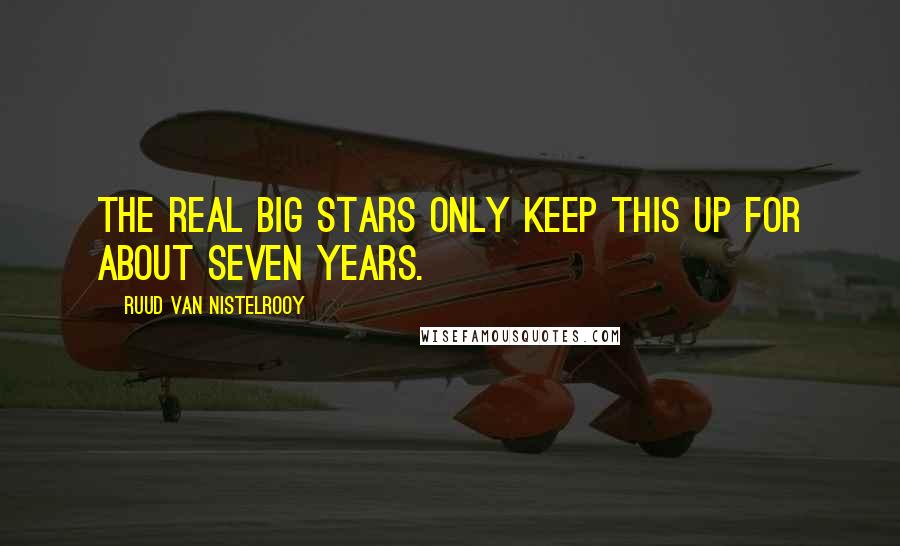 Ruud Van Nistelrooy Quotes: The real big stars only keep this up for about seven years.