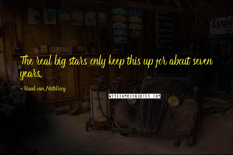 Ruud Van Nistelrooy Quotes: The real big stars only keep this up for about seven years.